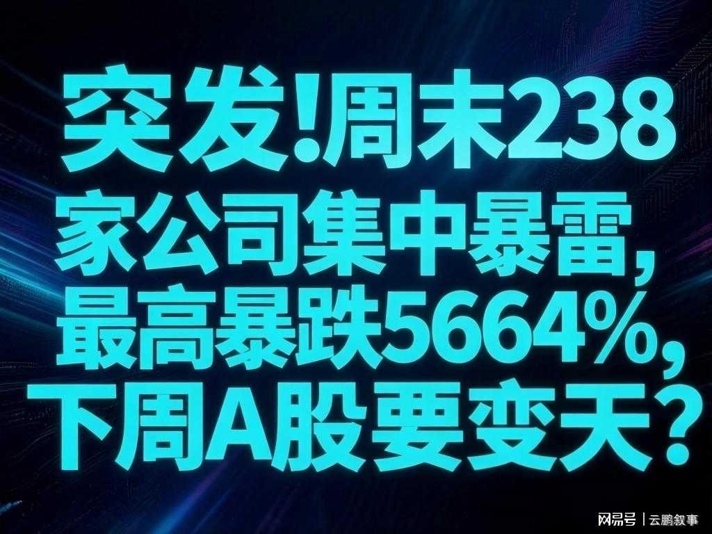 乐鱼体育官方网站-避雷！周末238家公司集中暴雷，最高暴跌5664%，下周A股要变天？